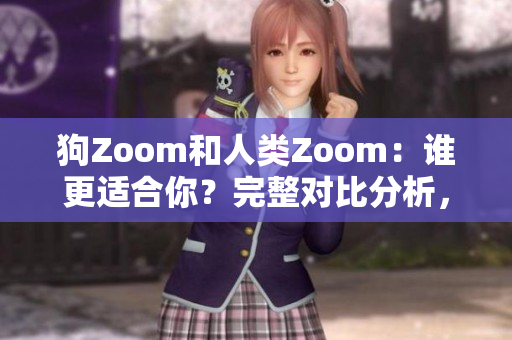 狗Zoom和人类Zoom：谁更适合你？完整对比分析，选择最佳选项