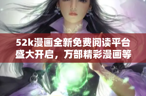 52k漫画全新免费阅读平台盛大开启，万部精彩漫画等你免费阅读