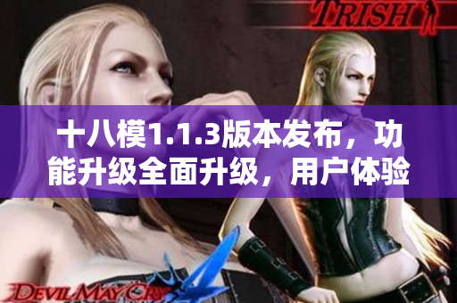 十八模1.1.3版本发布，功能升级全面升级，用户体验质的提升