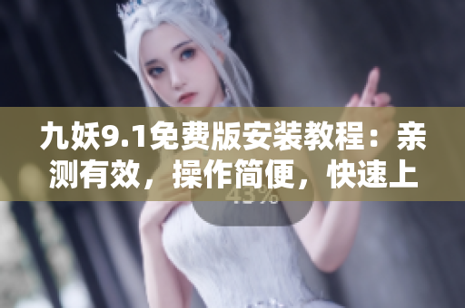 九妖9.1免费版安装教程：亲测有效，操作简便，快速上手