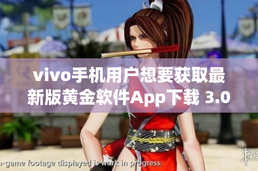 vivo手机用户想要获取最新版黄金软件App下载 3.0.3版本已经推出!