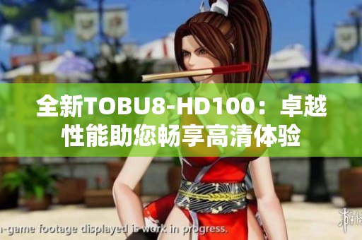 全新TOBU8-HD100：卓越性能助您畅享高清体验