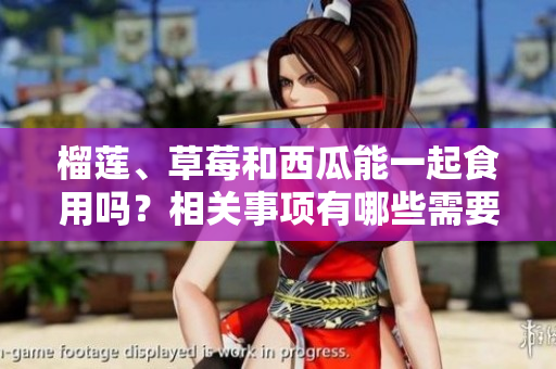 榴莲、草莓和西瓜能一起食用吗？相关事项有哪些需要注意的？