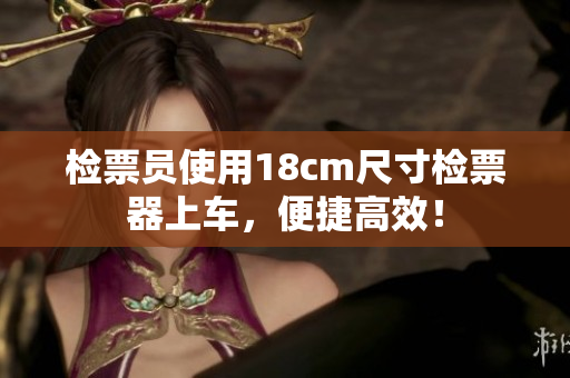 检票员使用18cm尺寸检票器上车，便捷高效！