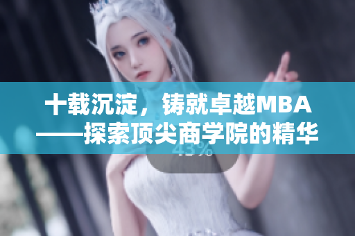 十载沉淀，铸就卓越MBA——探索顶尖商学院的精华艺术