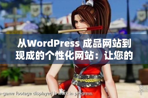 从WordPress 成品网站到现成的个性化网站：让您的网站焕发新生