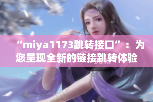 “miya1173跳转接口”：为您呈现全新的链接跳转体验