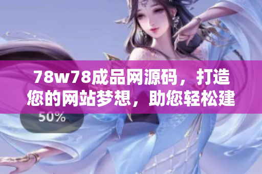78w78成品网源码，打造您的网站梦想，助您轻松建站！