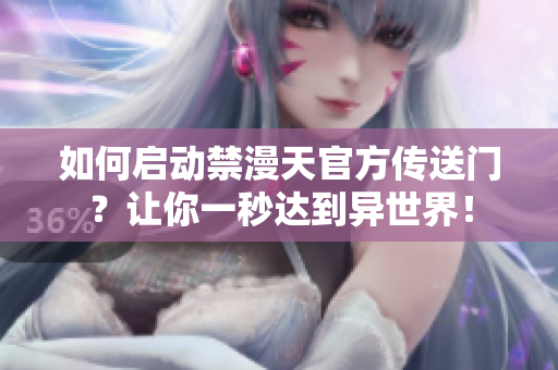 如何启动禁漫天官方传送门？让你一秒达到异世界！