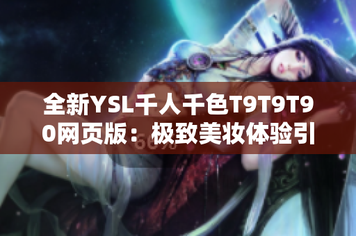 全新YSL千人千色T9T9T90网页版：极致美妆体验引爆千人千色热潮