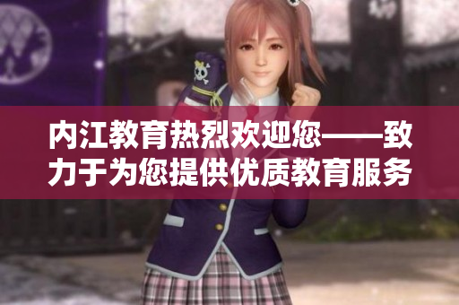 内江教育热烈欢迎您——致力于为您提供优质教育服务