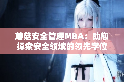 蘑菇安全管理MBA：助您探索安全领域的领先学位