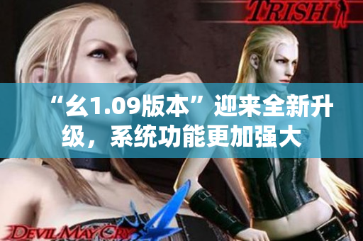 “幺1.09版本”迎来全新升级，系统功能更加强大