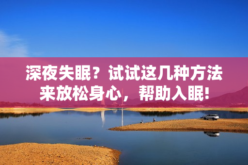 深夜失眠？试试这几种方法来放松身心，帮助入眠!