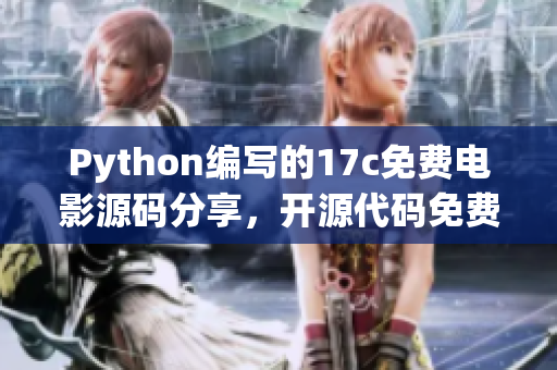 Python编写的17c免费电影源码分享，开源代码免费观影