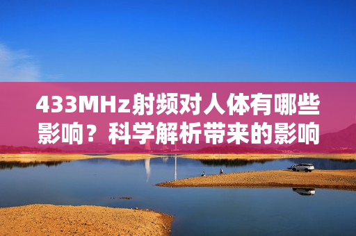 433MHz射频对人体有哪些影响？科学解析带来的影响
