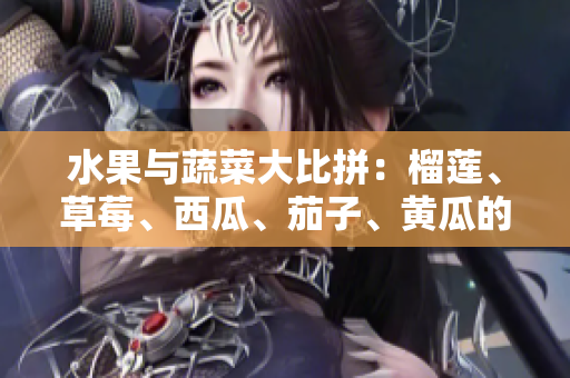 水果与蔬菜大比拼：榴莲、草莓、西瓜、茄子、黄瓜的风靡之路