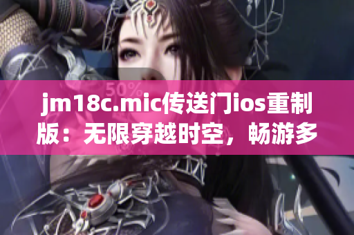 jm18c.mic传送门ios重制版：无限穿越时空，畅游多维世界