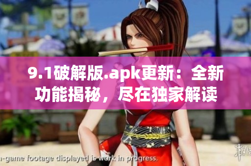 9.1破解版.apk更新：全新功能揭秘，尽在独家解读