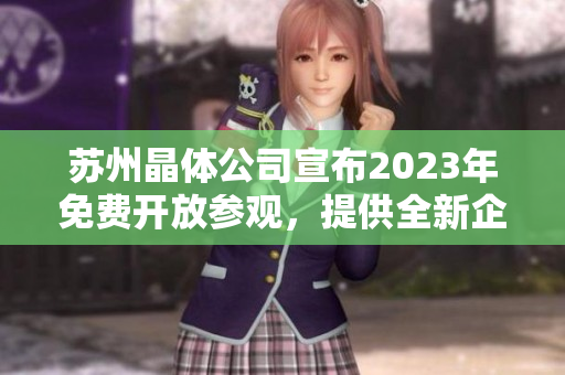 苏州晶体公司宣布2023年免费开放参观，提供全新企业体验机会