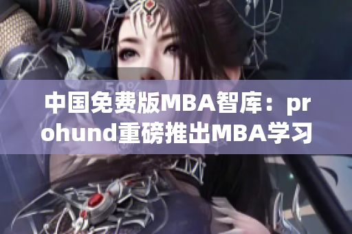 中国免费版MBA智库：prohund重磅推出MBA学习利器