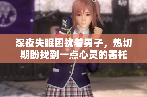 深夜失眠困扰着男子，热切期盼找到一点心灵的寄托