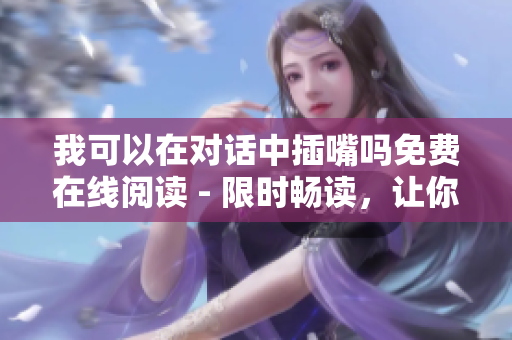 我可以在对话中插嘴吗免费在线阅读 - 限时畅读，让你畅所欲言