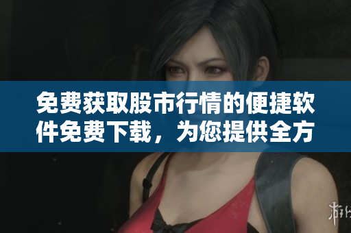 免费获取股市行情的便捷软件免费下载，为您提供全方位股票市场信息