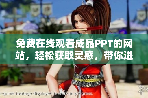 免费在线观看成品PPT的网站，轻松获取灵感，带你进入演示世界