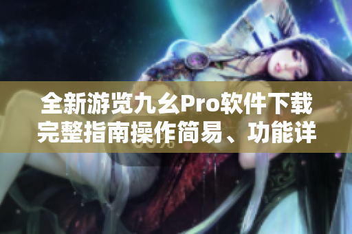 全新游览九幺Pro软件下载完整指南操作简易、功能详解