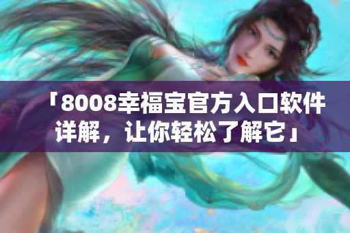 「8008幸福宝官方入口软件详解，让你轻松了解它」