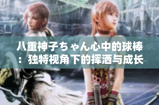 八重神子ちゃん心中的球棒：独特视角下的挥洒与成长