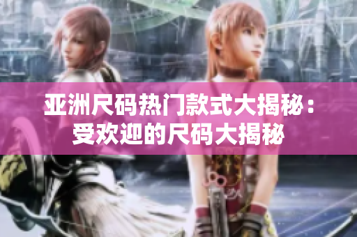亚洲尺码热门款式大揭秘：受欢迎的尺码大揭秘