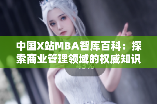 中国X站MBA智库百科：探索商业管理领域的权威知识库