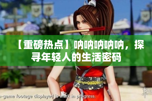 【重磅热点】呐呐呐呐呐，探寻年轻人的生活密码