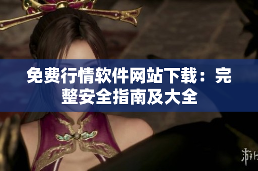 免费行情软件网站下载：完整安全指南及大全