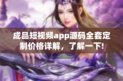 成品短视频app源码全套定制价格详解，了解一下!