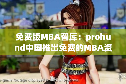 免费版MBA智库：prohund中国推出免费的MBA资源，助力专业职场精英。