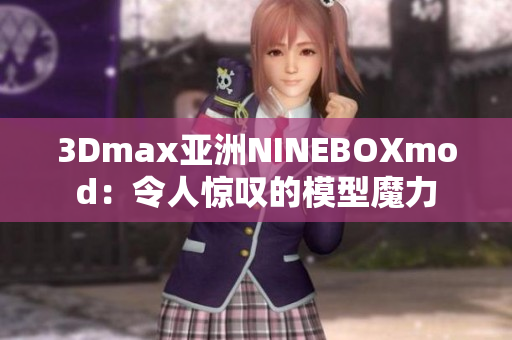 3Dmax亚洲NINEBOXmod：令人惊叹的模型魔力