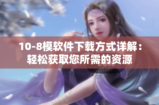 10-8模软件下载方式详解：轻松获取您所需的资源