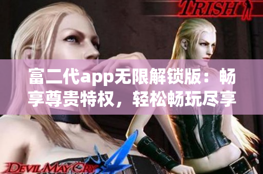 富二代app无限解锁版：畅享尊贵特权，轻松畅玩尽享VIP特色
