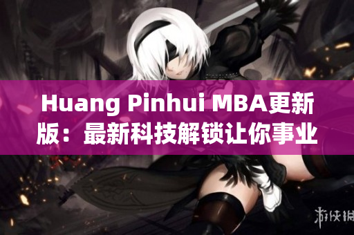Huang Pinhui MBA更新版：最新科技解锁让你事业飞跃