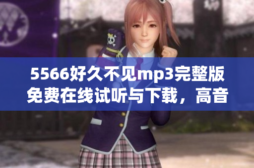 5566好久不见mp3完整版免费在线试听与下载，高音质享受5566经典歌曲乐趣