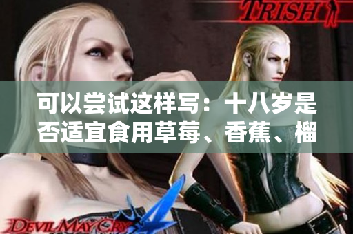 可以尝试这样写：十八岁是否适宜食用草莓、香蕉、榴莲和丝瓜？