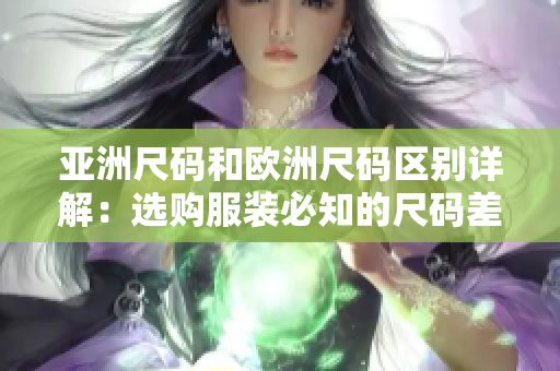 亚洲尺码和欧洲尺码区别详解：选购服装必知的尺码差异