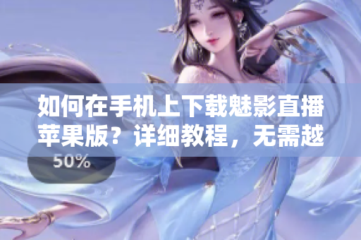 如何在手机上下载魅影直播苹果版？详细教程，无需越狱，操作简单易懂