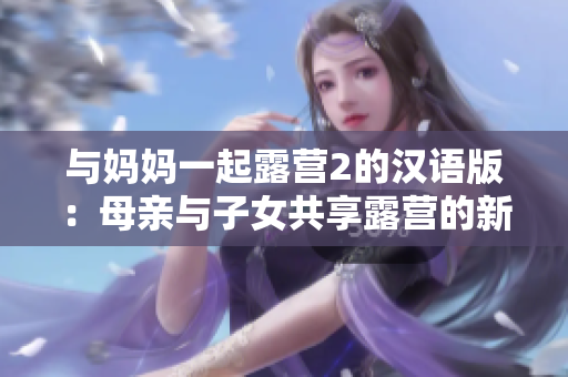 与妈妈一起露营2的汉语版：母亲与子女共享露营的新体验