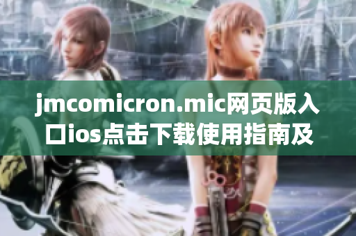 jmcomicron.mic网页版入口ios点击下载使用指南及注意事项