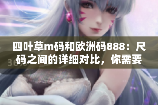 四叶草m码和欧洲码888：尺码之间的详细对比，你需要知道的轻奢品牌尺码体系信息