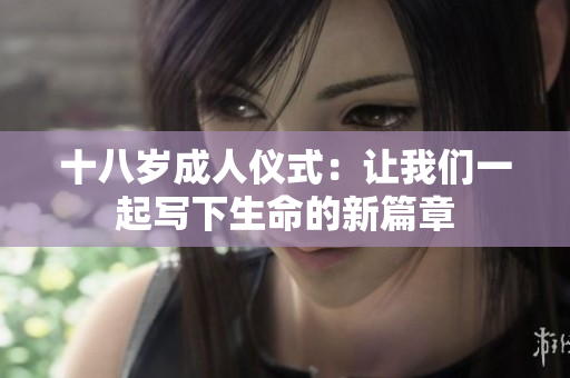 十八岁成人仪式：让我们一起写下生命的新篇章